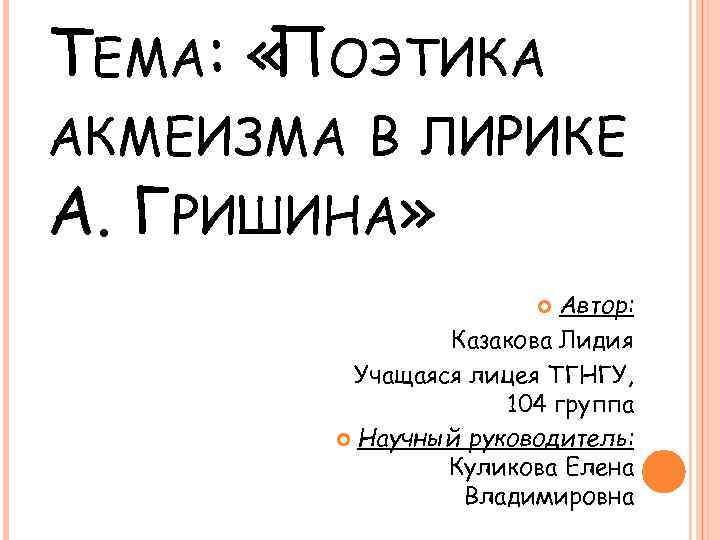 ТЕМА: « ОЭТИКА П АКМЕИЗМА В ЛИРИКЕ А. ГРИШИНА» Автор: Казакова Лидия Учащаяся лицея