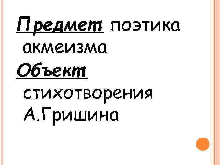 Предмет: поэтика акмеизма Объект: стихотворения А. Гришина 