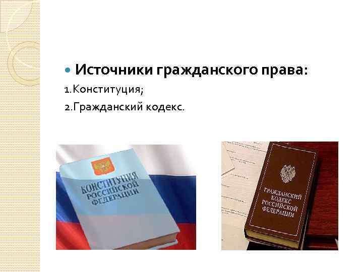  Источники гражданского права: 1. Конституция; 2. Гражданский кодекс. 