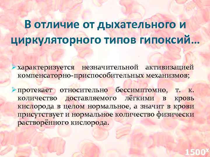 В отличие от дыхательного и циркуляторного типов гипоксий… Ø характеризуется незначительной активизацией компенсаторно-приспособительных механизмов;