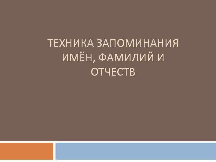 ТЕХНИКА ЗАПОМИНАНИЯ ИМЁН, ФАМИЛИЙ И ОТЧЕСТВ 