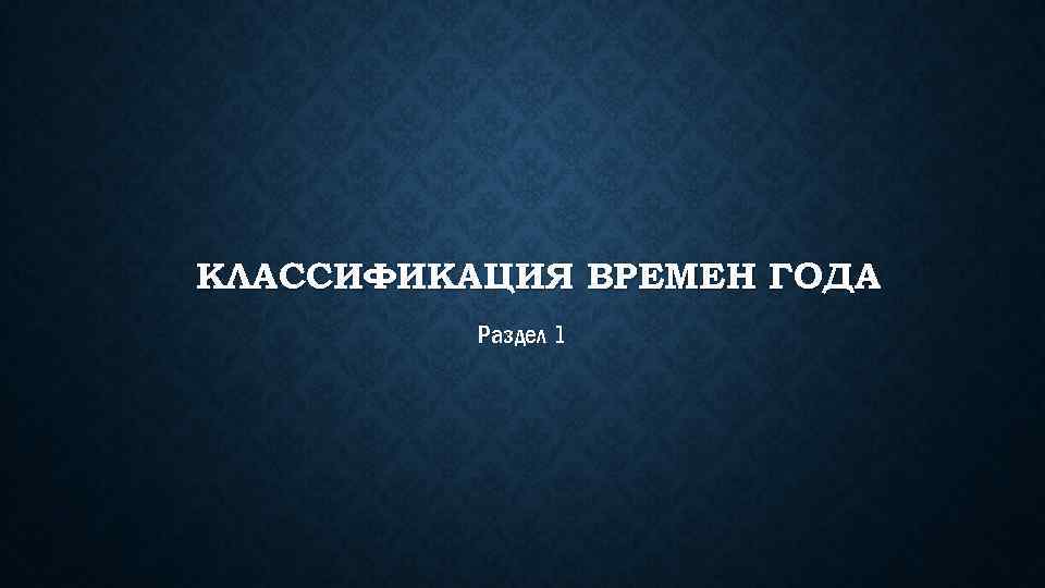 КЛАССИФИКАЦИЯ ВРЕМЕН ГОДА Раздел 1 