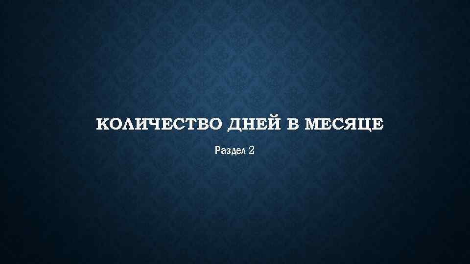 КОЛИЧЕСТВО ДНЕЙ В МЕСЯЦЕ Раздел 2 
