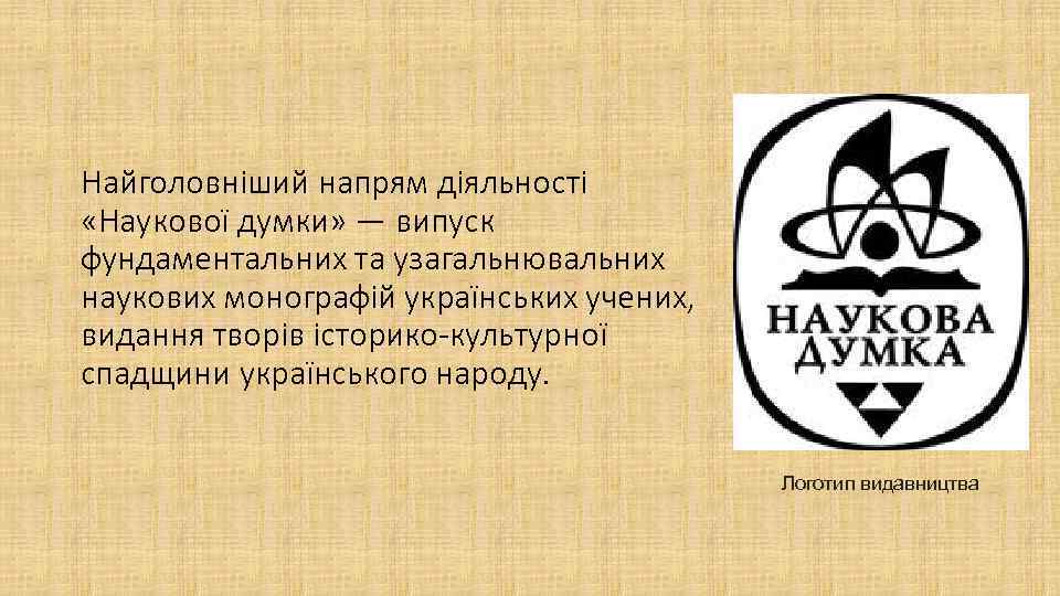 Найголовніший напрям діяльності «Наукової думки» — випуск фундаментальних та узагальнювальних наукових монографій українських учених,