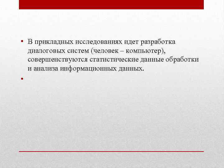  • В прикладных исследованиях идет разработка диалоговых систем (человек – компьютер), совершенствуются статистические