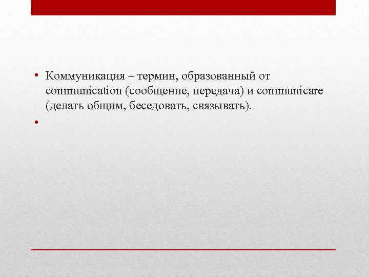  • Коммуникация – термин, образованный от communication (сообщение, передача) и communicare (делать общим,