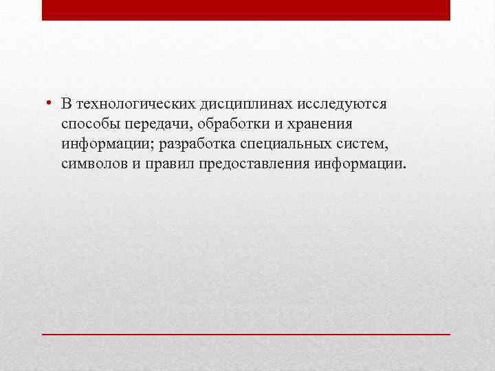  • В технологических дисциплинах исследуются способы передачи, обработки и хранения информации; разработка специальных