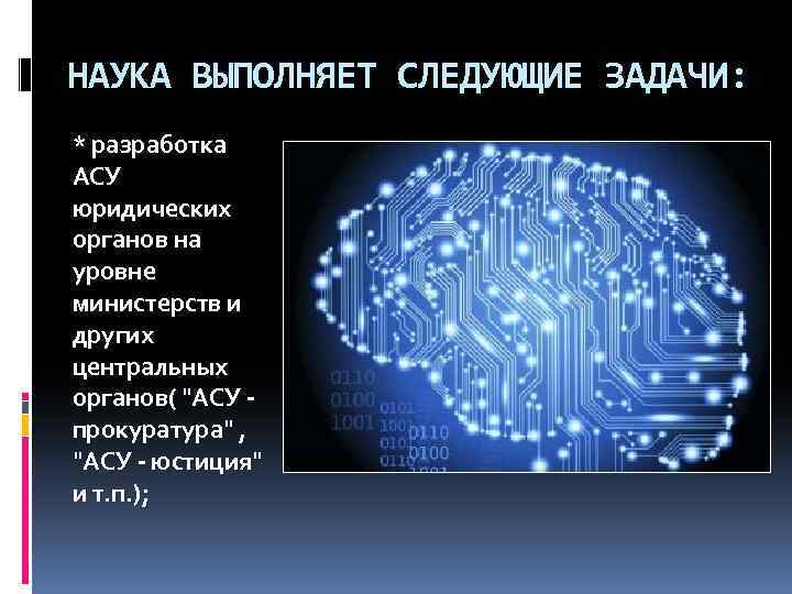 НАУКА ВЫПОЛНЯЕТ СЛЕДУЮЩИЕ ЗАДАЧИ: * разработка АСУ юридических органов на уровне министерств и других