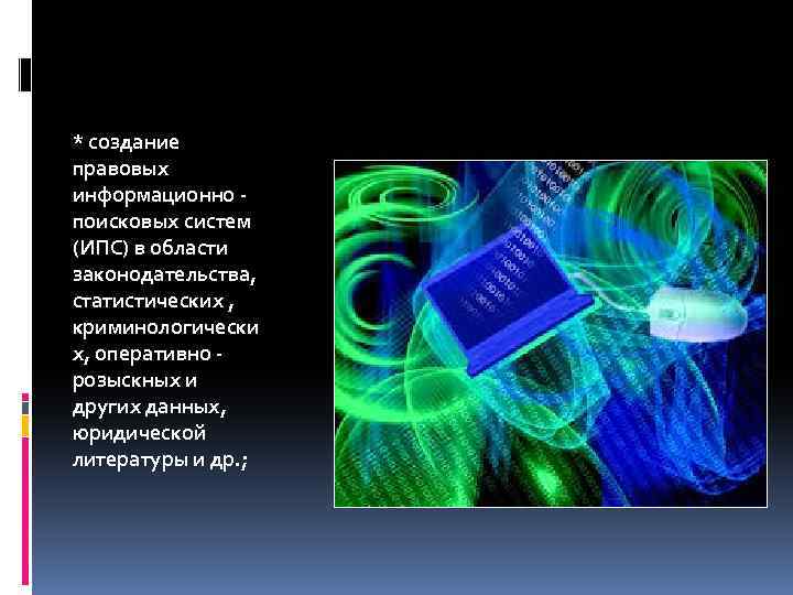 * создание правовых информационно поисковых систем (ИПС) в области законодательства, статистических , криминологически х,