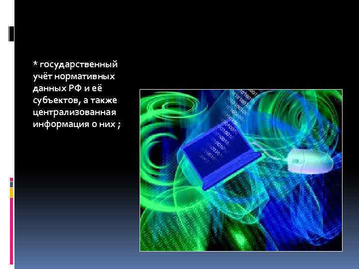 * государственный учёт нормативных данных РФ и её субъектов, а также централизованная информация о