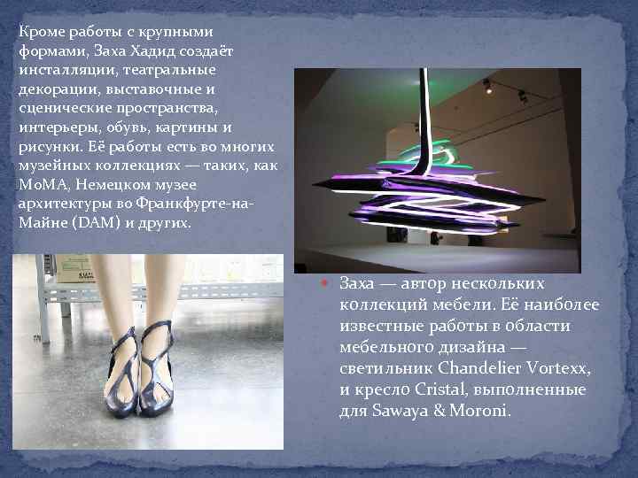 Кроме работы с крупными формами, Заха Хадид создаёт инсталляции, театральные декорации, выставочные и сценические