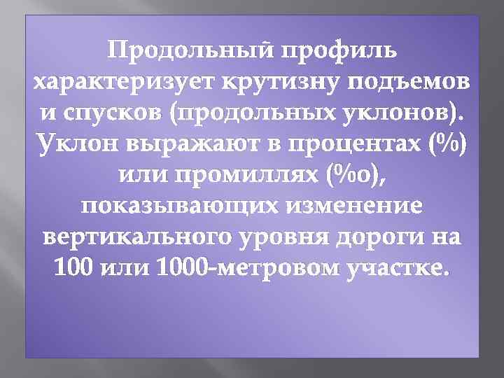 Продольный профиль характеризует крутизну подъемов и спусков (продольных уклонов). Уклон выражают в процентах (%)