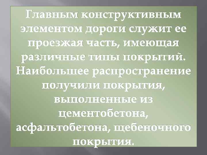 Главным конструктивным элементом дороги служит ее проезжая часть, имеющая различные типы покрытий. Наибольшее распространение