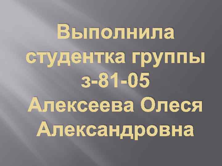 Выполнила студентка группы з-81 -05 Алексеева Олеся Александровна 