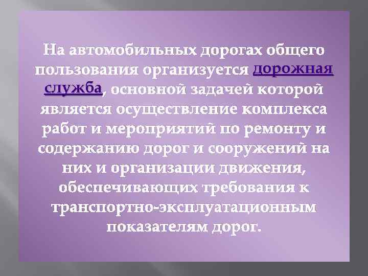 На автомобильных дорогах общего пользования организуется дорожная служба , основной задачей которой является осуществление