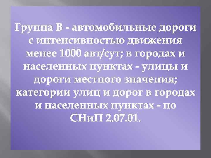 Группа В - автомобильные дороги с интенсивностью движения менее 1000 авт/сут; в городах и