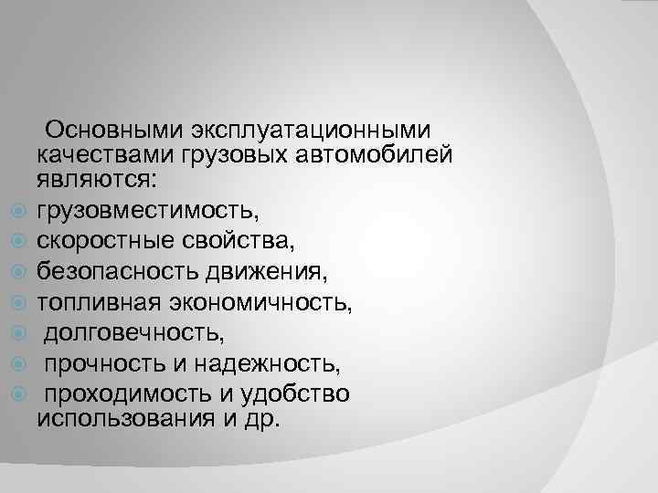  Основными эксплуатационными качествами грузовых автомобилей являются: грузовместимость, скоростные свойства, безопасность движения, топливная экономичность,