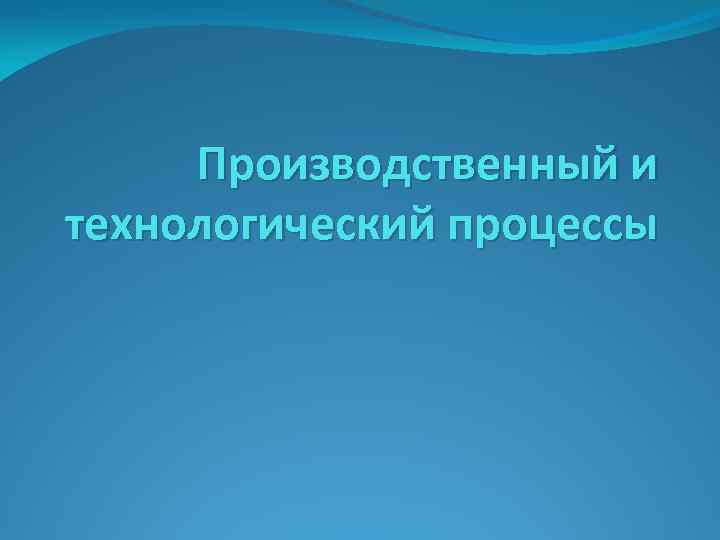 Производственный и технологический процессы 