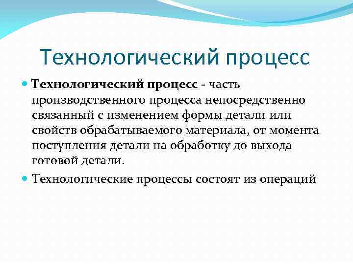 Технологический процесс - часть производственного процесса непосредственно связанный с изменением формы детали или свойств