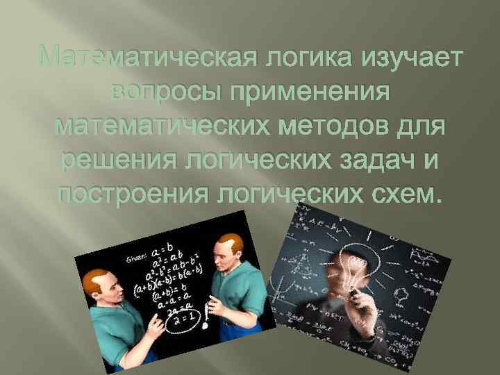 Математическая логика изучает вопросы применения математических методов для решения логических задач и построения логических
