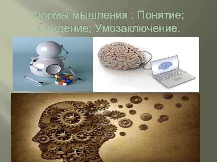 Формы мышления : Понятие; Суждение; Умозаключение. 