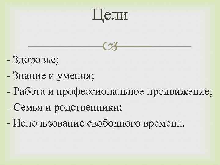 Цели - Здоровье; - Знание и умения; - Работа и профессиональное продвижение; - Семья