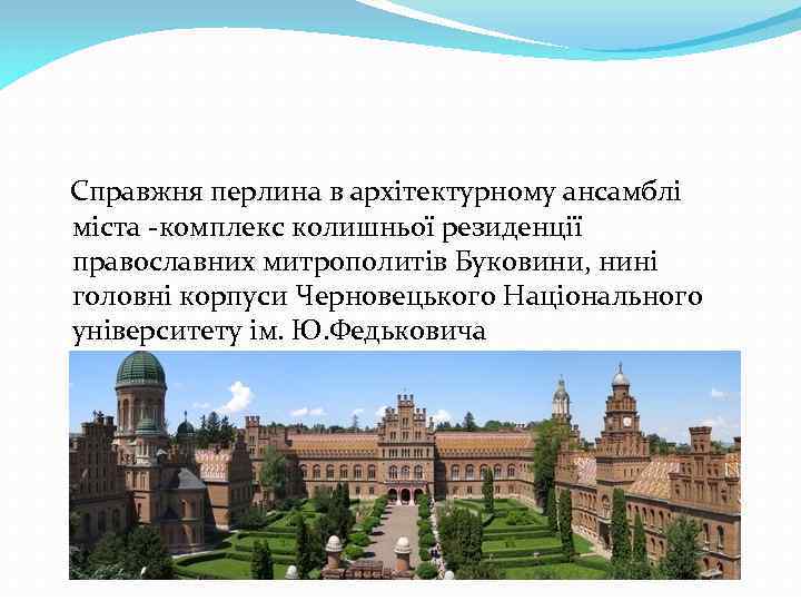 Справжня перлина в архітектурному ансамблі міста -комплекс колишньої резиденції православних митрополитів Буковини, нині головні