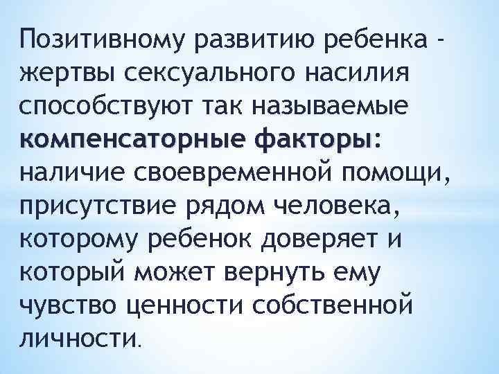 Позитивному развитию ребенка жертвы сексуального насилия способствуют так называемые компенсаторные факторы: факторы наличие своевременной