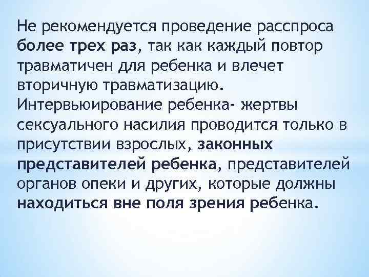 Не рекомендуется проведение расспроса более трех раз, так каждый повтор травматичен для ребенка и