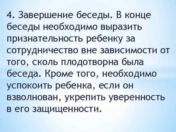 4. Завершение беседы. В конце беседы необходимо выразить признательность ребенку за сотрудничество вне зависимости