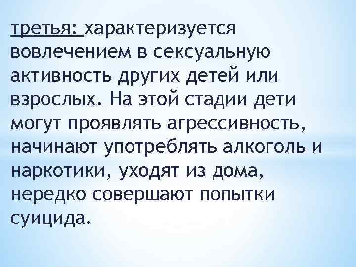 третья: характеризуется вовлечением в сексуальную активность других детей или взрослых. На этой стадии дети