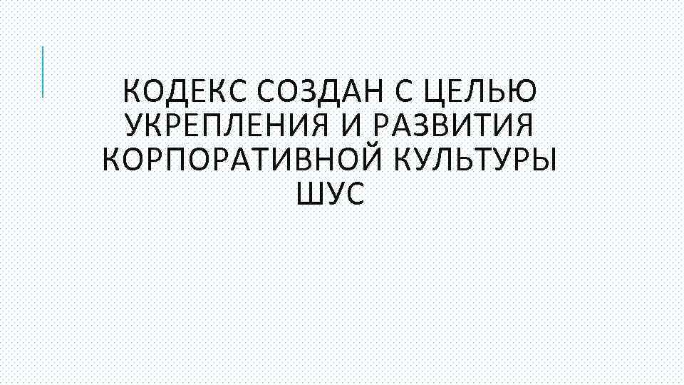 КОДЕКС СОЗДАН С ЦЕЛЬЮ УКРЕПЛЕНИЯ И РАЗВИТИЯ КОРПОРАТИВНОЙ КУЛЬТУРЫ ШУС 