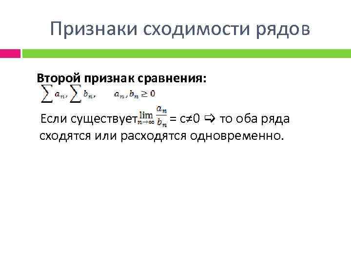 Признаки сходимости рядов Второй признак сравнения: Если существует = с≠ 0 то оба ряда