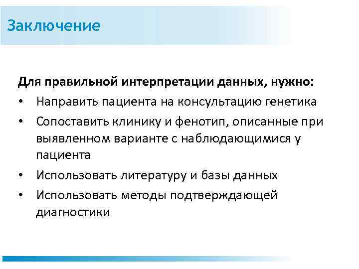 Заключение Для правильной интерпретации данных, нужно: • Направить пациента на консультацию генетика • Сопоставить