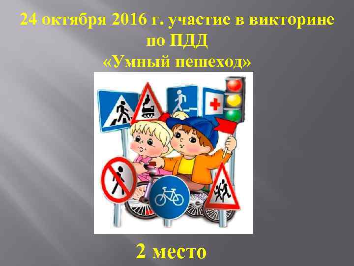 24 октября 2016 г. участие в викторине по ПДД «Умный пешеход» 2 место 