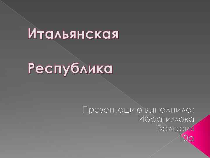 Итальянская Республика Презентацию выполнила: Ибрагимова Валерия 10 а 