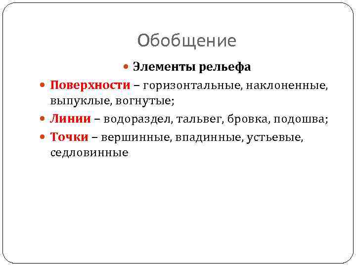 Обобщение Элементы рельефа Поверхности – горизонтальные, наклоненные, выпуклые, вогнутые; Линии – водораздел, тальвег, бровка,