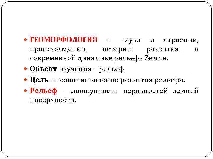  ГЕОМОРФОЛОГИЯ – наука о строении, происхождении, истории развития и современной динамике рельефа Земли.