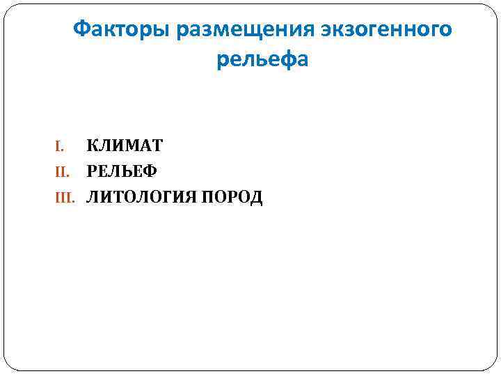 Факторы размещения экзогенного рельефа КЛИМАТ II. РЕЛЬЕФ III. ЛИТОЛОГИЯ ПОРОД I. 