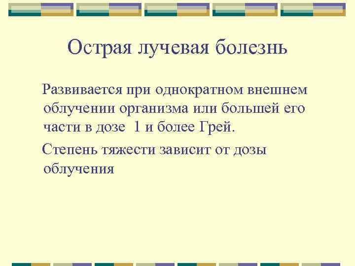 Острая лучевая болезнь Развивается при однократном внешнем облучении организма или большей его части в