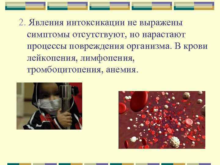 2. Явления интоксикации не выражены симптомы отсутствуют, но нарастают процессы повреждения организма. В крови