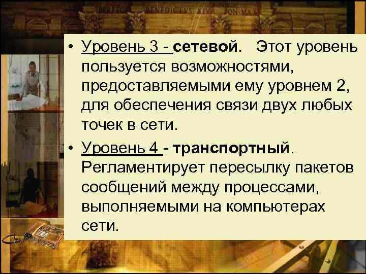  • Уровень 3 - сетевой. Этот уровень пользуется возможностями, предоставляемыми ему уровнем 2,