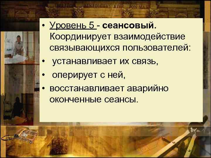  • Уровень 5 - сеансовый. Координирует взаимодействие связывающихся пользователей: • устанавливает их связь,