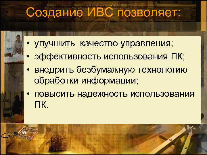 Создание ИВС позволяет: • улучшить качество управления; • эффективность использования ПК; • внедрить безбумажную