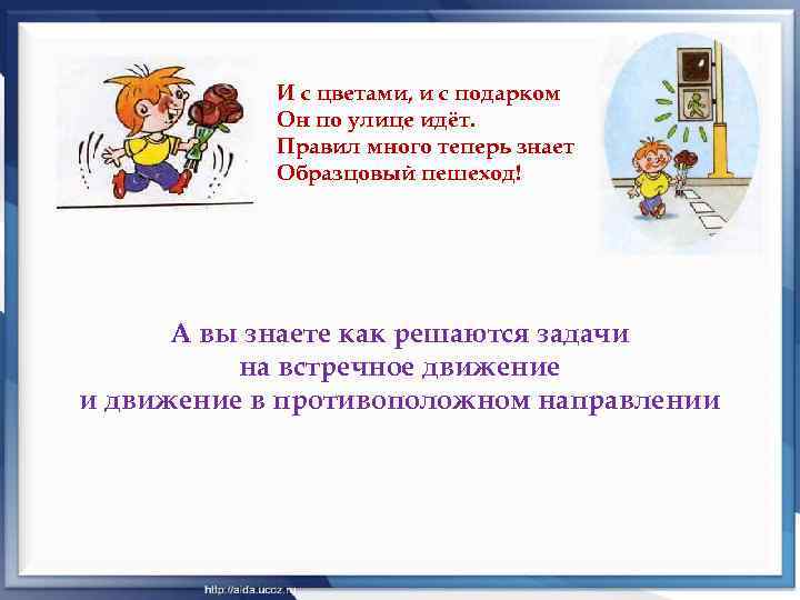 И с цветами, и с подарком Он по улице идёт. Правил много теперь знает