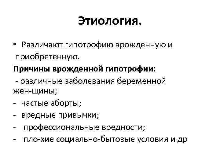 Этиология. • Различают гипотрофию врожденную и приобретенную. Причины врожденной гипотрофии: различные заболевания беременной жен