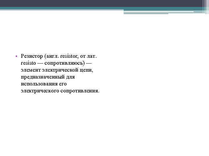  • Резистор (англ. resistor, от лат. resisto — сопротивляюсь) — элемент электрической цепи,