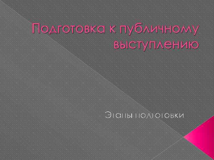 Подготовка к публичному выступлению Этапы подготовки 