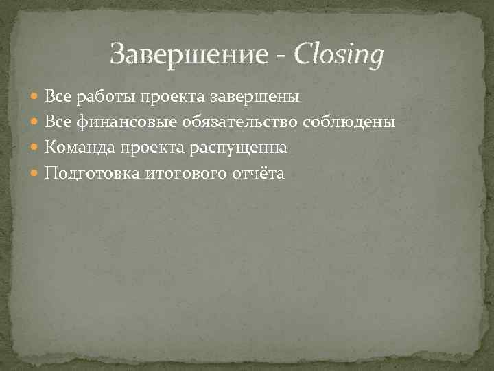 Завершение - Closing Все работы проекта завершены Все финансовые обязательство соблюдены Команда проекта распущенна