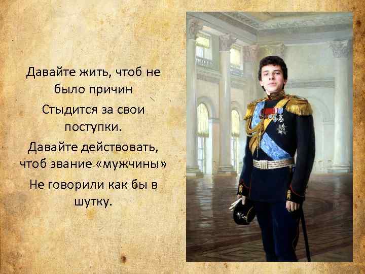 Давайте жить, чтоб не было причин Стыдится за свои поступки. Давайте действовать, чтоб звание